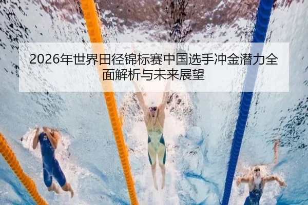 2026年世界田径锦标赛中国选手冲金潜力全面解析与未来展望