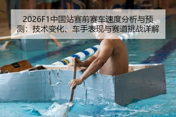 2026F1中国站赛前赛车速度分析与预测：技术变化、车手表现与赛道挑战详解