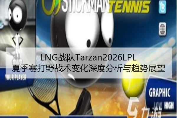 LNG战队Tarzan2026LPL夏季赛打野战术变化深度分析与趋势展望