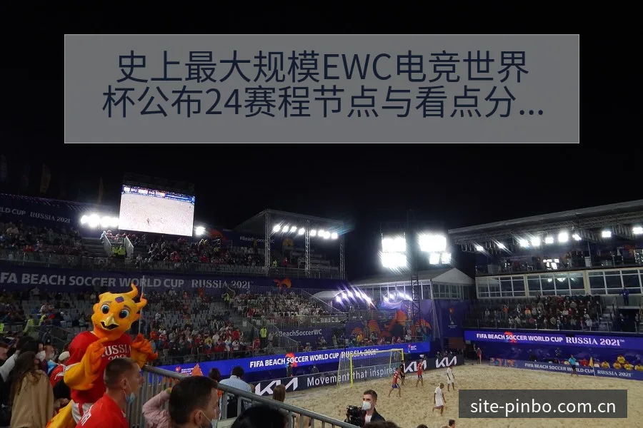 史上最大规模EWC电竞世界杯公布24赛程节点与看点分析前 - 平博体育App