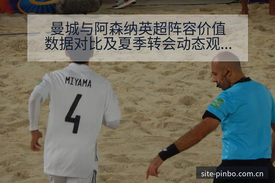 曼城与阿森纳英超阵容价值数据对比及夏季转会动态观察战术价 - 平博体育App