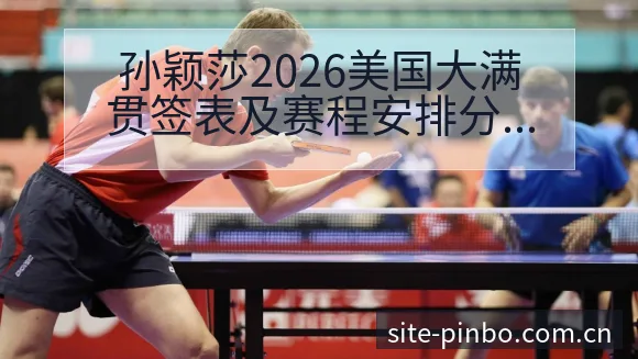 孙颖莎2026美国大满贯签表及赛程安排分析：技术风格与战 - 平博体育App