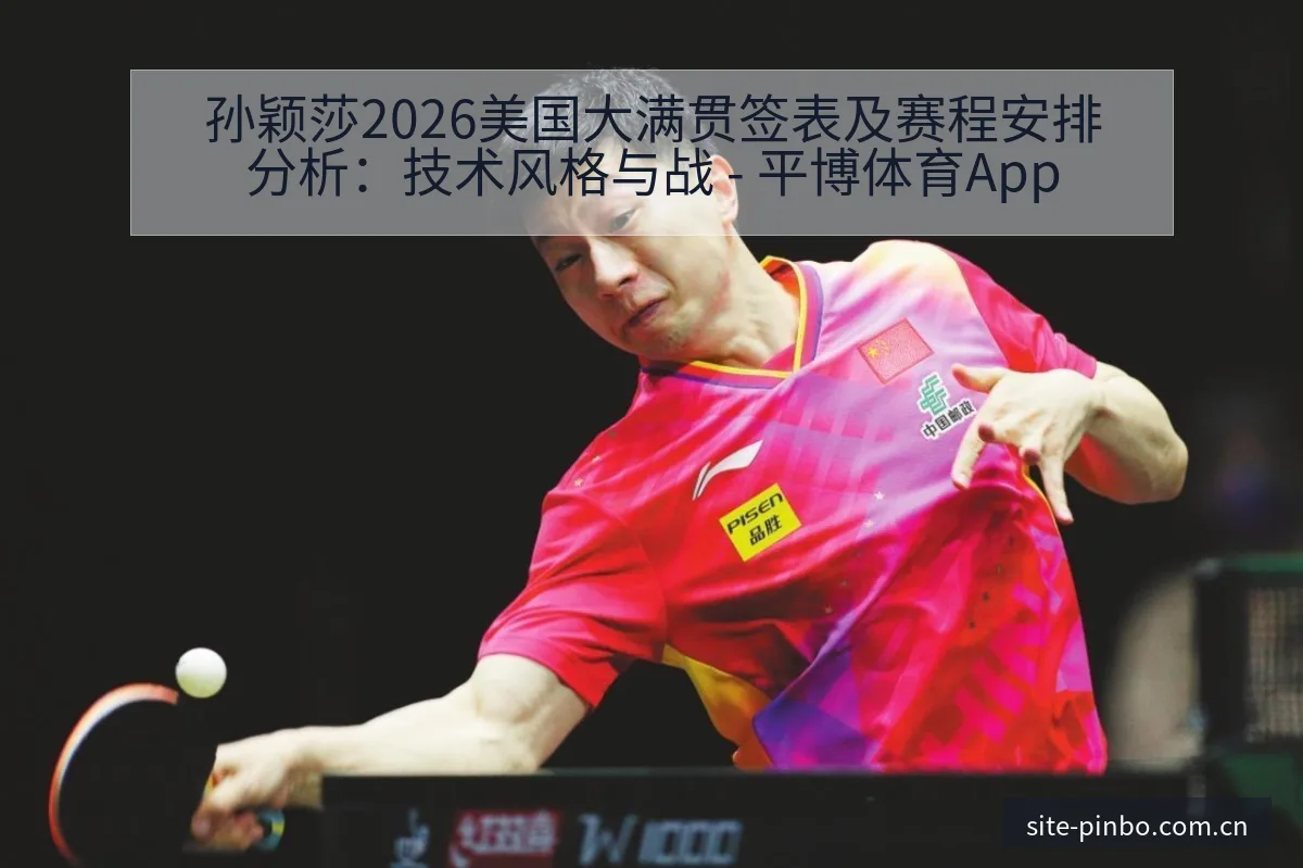 孙颖莎2026美国大满贯签表及赛程安排分析：技术风格与战 - 平博体育App