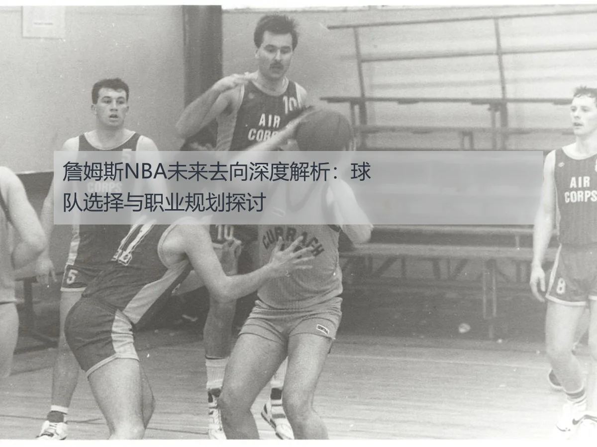 詹姆斯NBA未来去向深度解析：球队选择与职业规划探讨